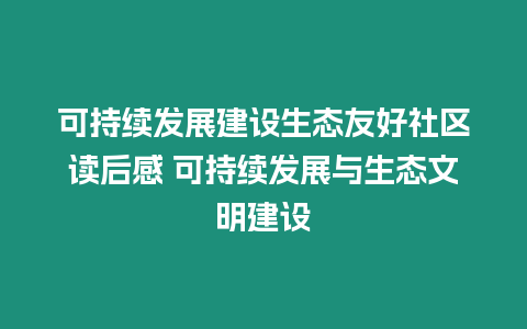 可持續(xù)發(fā)展建設(shè)生態(tài)友好社區(qū)讀后感 可持續(xù)發(fā)展與生態(tài)文明建設(shè)