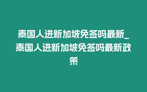 泰國人進(jìn)新加坡免簽嗎最新_泰國人進(jìn)新加坡免簽嗎最新政策