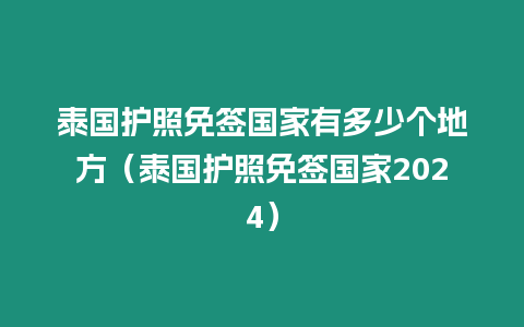 泰國護照免簽國家有多少個地方（泰國護照免簽國家2024）