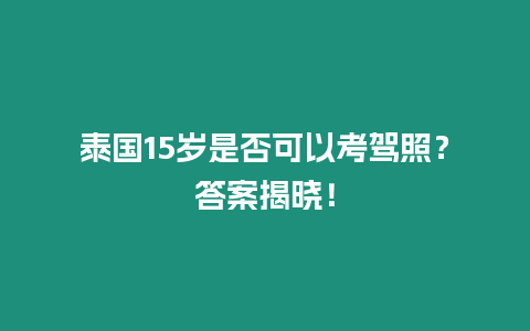 泰國15歲是否可以考駕照？答案揭曉！