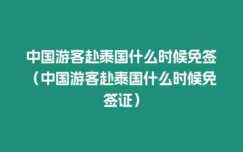 中國游客赴泰國什么時候免簽（中國游客赴泰國什么時候免簽證）