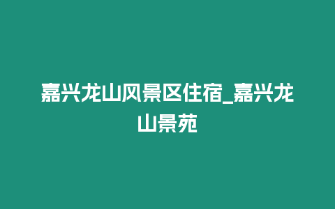 嘉興龍山風景區(qū)住宿_嘉興龍山景苑