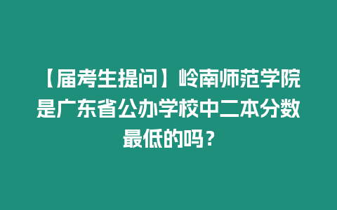 【屆考生提問】嶺南師范學院是廣東省公辦學校中二本分數最低的嗎？