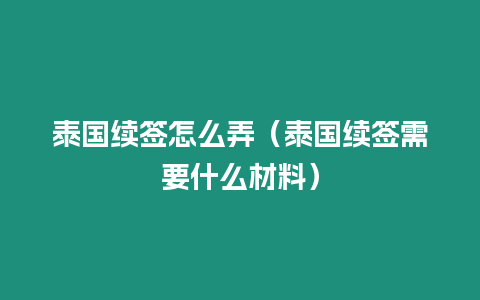 泰國續簽怎么弄（泰國續簽需要什么材料）