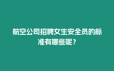 航空公司招聘女生安全員的標(biāo)準(zhǔn)有哪些呢？