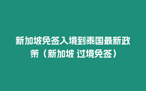 新加坡免簽入境到泰國最新政策（新加坡 過境免簽）