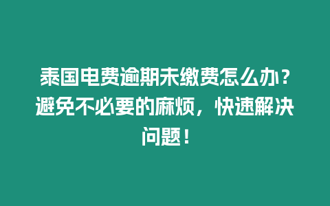 泰國電費逾期未繳費怎么辦？避免不必要的麻煩，快速解決問題！