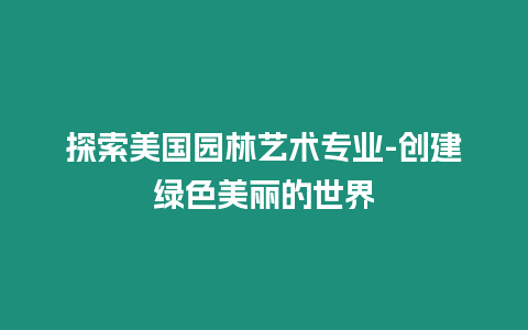 探索美國園林藝術(shù)專業(yè)-創(chuàng)建綠色美麗的世界