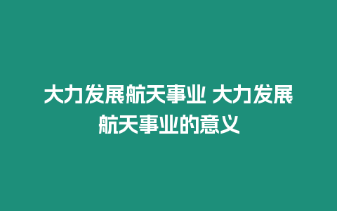 大力發展航天事業 大力發展航天事業的意義