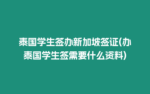 泰國學生簽辦新加坡簽證(辦泰國學生簽需要什么資料)