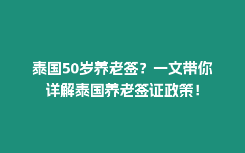 泰國50歲養老簽？一文帶你詳解泰國養老簽證政策！