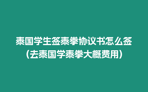 泰國學生簽泰拳協議書怎么簽(去泰國學泰拳大概費用)