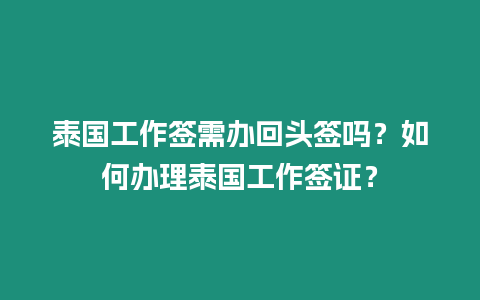 泰國工作簽需辦回頭簽嗎？如何辦理泰國工作簽證？