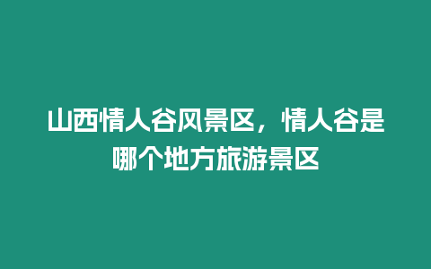 山西情人谷風景區，情人谷是哪個地方旅游景區