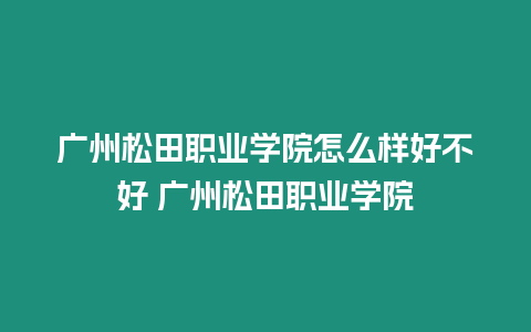 廣州松田職業(yè)學(xué)院怎么樣好不好 廣州松田職業(yè)學(xué)院