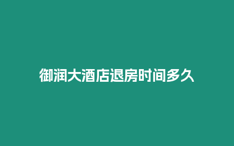 御潤大酒店退房時間多久