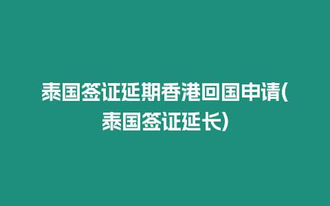 泰國簽證延期香港回國申請(泰國簽證延長)