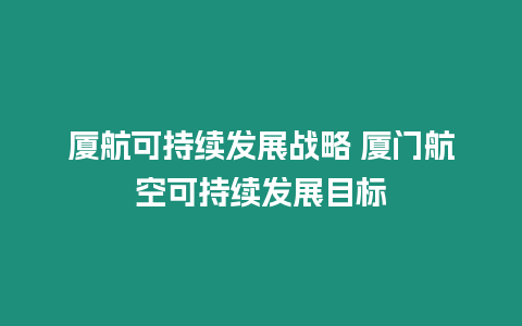 廈航可持續(xù)發(fā)展戰(zhàn)略 廈門航空可持續(xù)發(fā)展目標