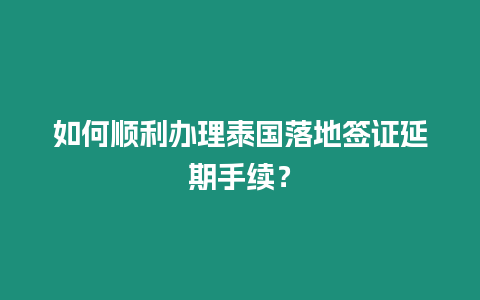 如何順利辦理泰國落地簽證延期手續(xù)？