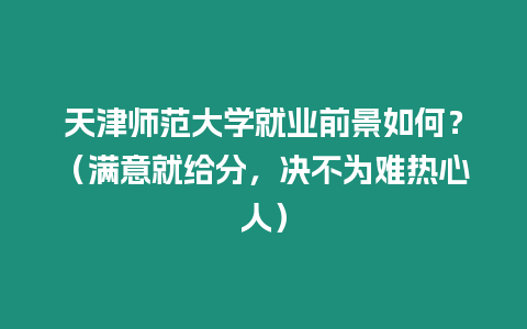 天津師范大學(xué)就業(yè)前景如何？（滿意就給分，決不為難熱心人）