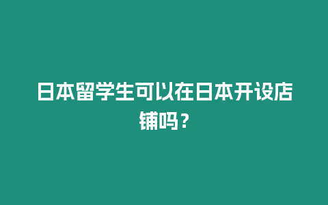 日本留學生可以在日本開設店鋪嗎？