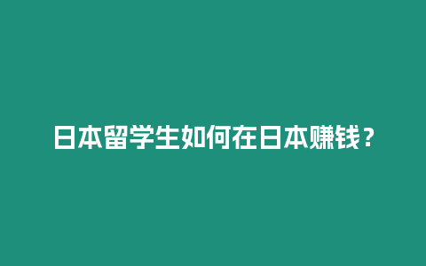 日本留學(xué)生如何在日本賺錢？