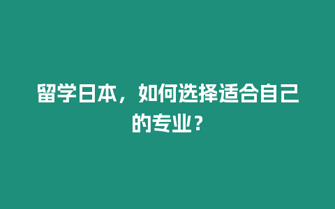 留學日本，如何選擇適合自己的專業？