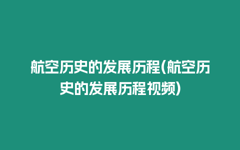 航空歷史的發展歷程(航空歷史的發展歷程視頻)