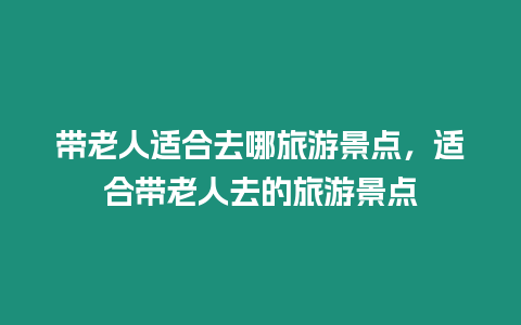 帶老人適合去哪旅游景點，適合帶老人去的旅游景點