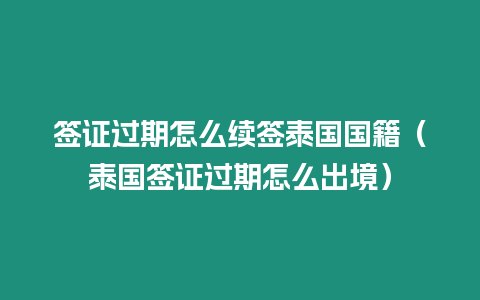 簽證過期怎么續簽泰國國籍（泰國簽證過期怎么出境）