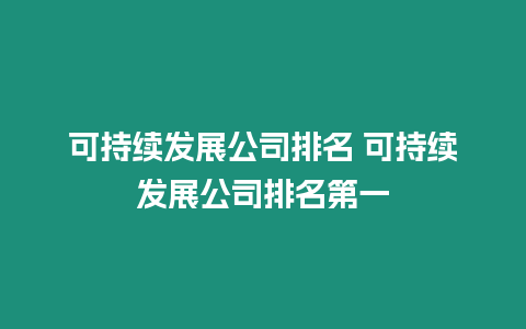 可持續發展公司排名 可持續發展公司排名第一