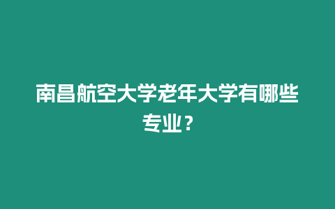 南昌航空大學老年大學有哪些專業？