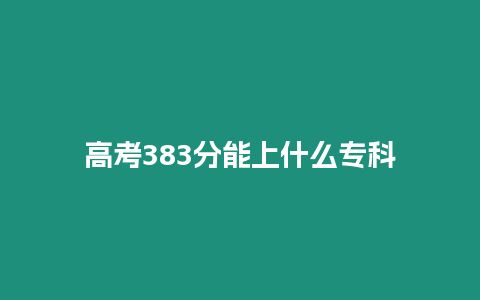 高考383分能上什么專科