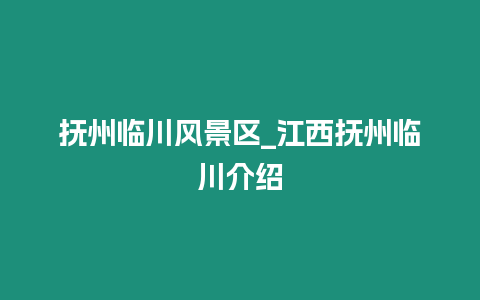 撫州臨川風(fēng)景區(qū)_江西撫州臨川介紹