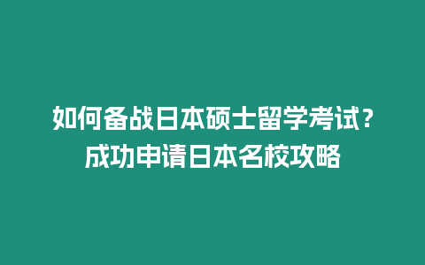 如何備戰(zhàn)日本碩士留學(xué)考試？成功申請(qǐng)日本名校攻略