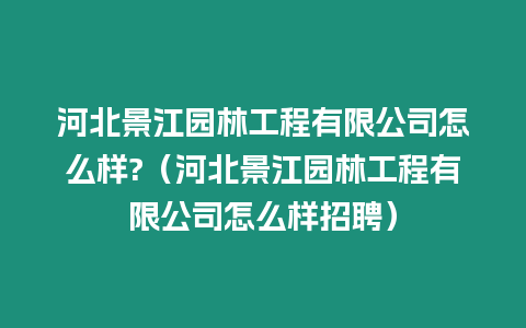 河北景江園林工程有限公司怎么樣?（河北景江園林工程有限公司怎么樣招聘）