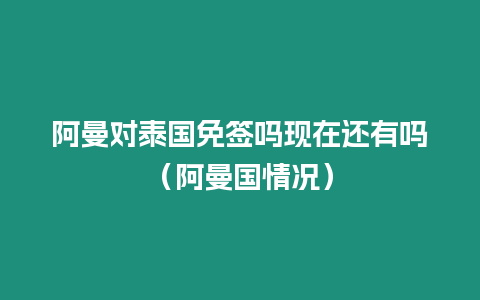 阿曼對(duì)泰國免簽嗎現(xiàn)在還有嗎（阿曼國情況）