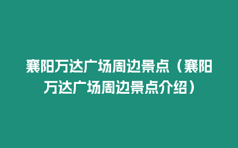 襄陽萬達廣場周邊景點（襄陽萬達廣場周邊景點介紹）