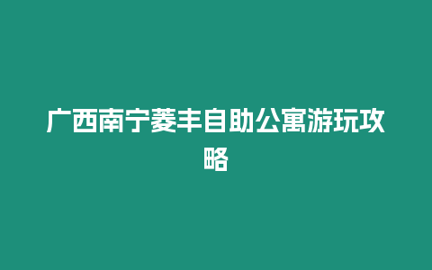 廣西南寧菱豐自助公寓游玩攻略