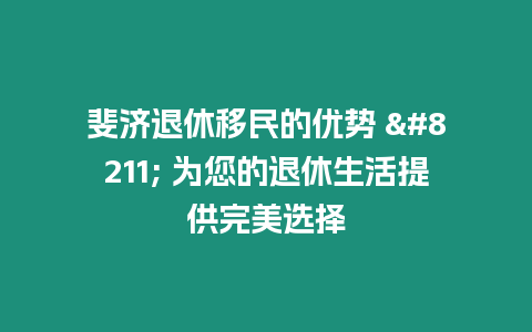 斐濟退休移民的優(yōu)勢 - 為您的退休生活提供完美選擇