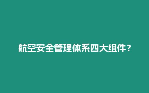 航空安全管理體系四大組件？