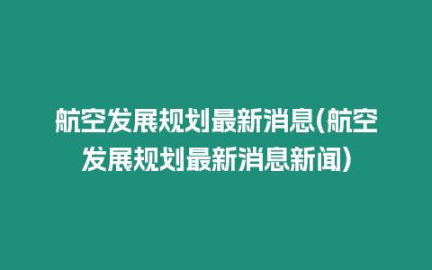 航空發展規劃最新消息(航空發展規劃最新消息新聞)