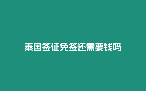 泰國簽證免簽還需要錢嗎