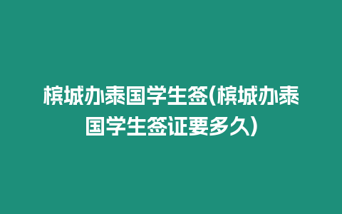 檳城辦泰國學生簽(檳城辦泰國學生簽證要多久)