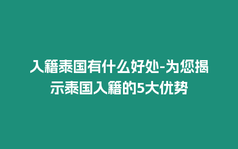 入籍泰國有什么好處-為您揭示泰國入籍的5大優(yōu)勢(shì)