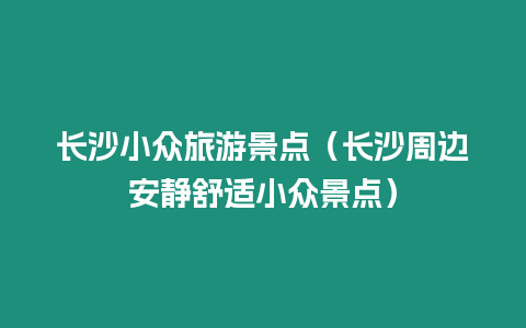 長沙小眾旅游景點（長沙周邊安靜舒適小眾景點）