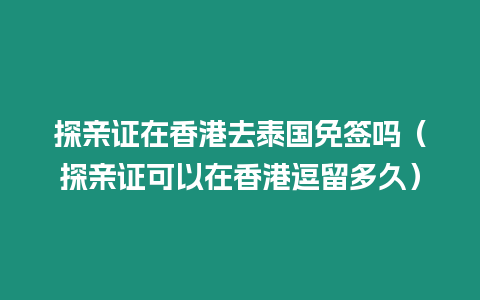 探親證在香港去泰國免簽嗎（探親證可以在香港逗留多久）