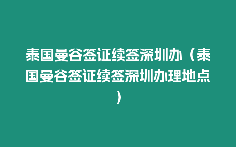 泰國曼谷簽證續(xù)簽深圳辦（泰國曼谷簽證續(xù)簽深圳辦理地點(diǎn)）