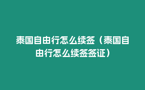 泰國自由行怎么續簽（泰國自由行怎么續簽簽證）