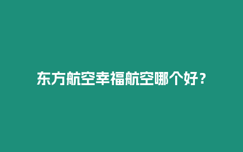 東方航空幸福航空哪個好？